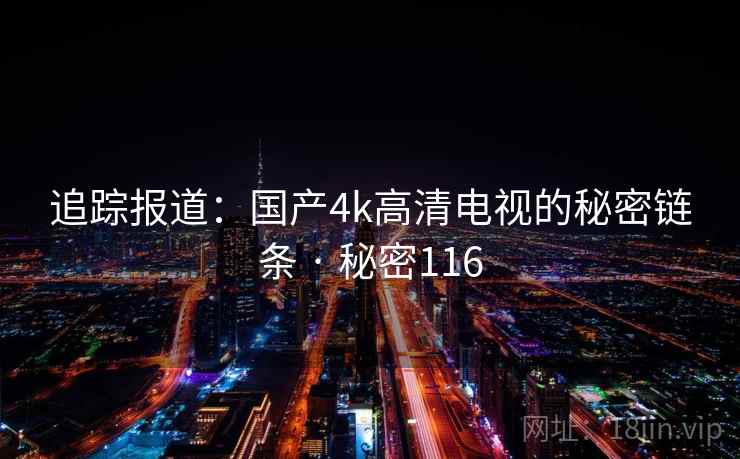 追踪报道：国产4k高清电视的秘密链条 · 秘密116