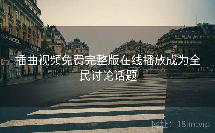 插曲视频免费完整版在线播放成为全民讨论话题