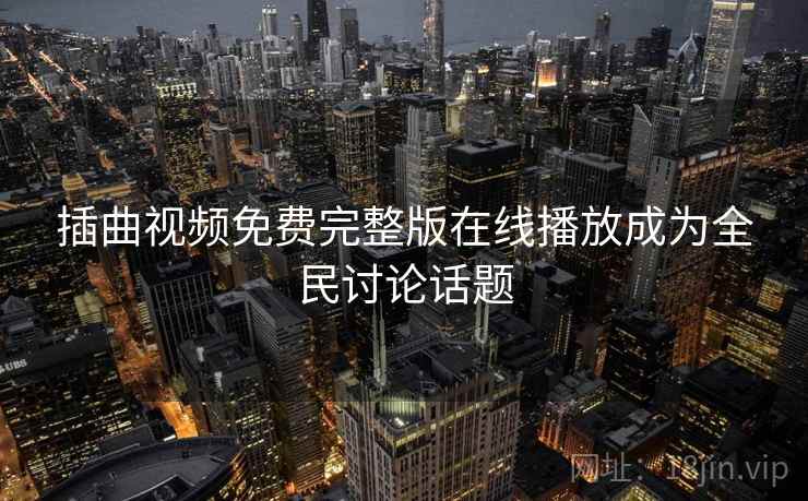 插曲视频免费完整版在线播放成为全民讨论话题