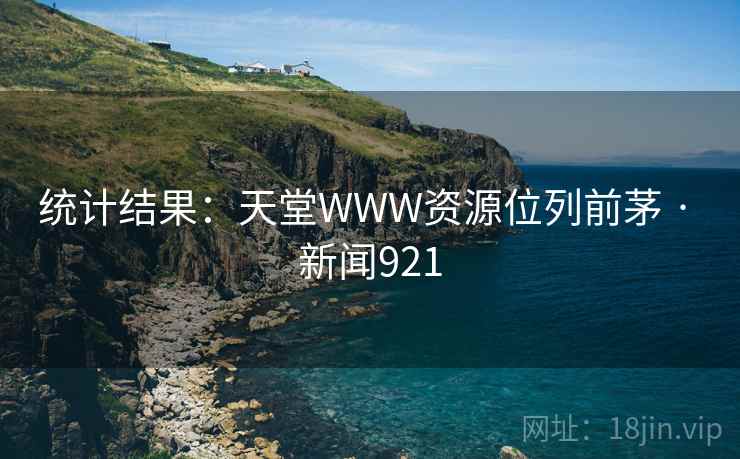 统计结果：天堂WWW资源位列前茅 · 新闻921
