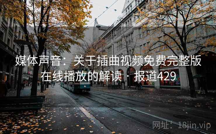 媒体声音：关于插曲视频免费完整版在线播放的解读 · 报道429