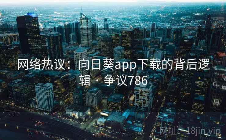 网络热议：向日葵app下载的背后逻辑 · 争议786