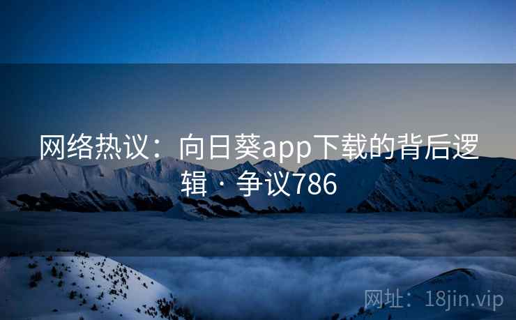 网络热议：向日葵app下载的背后逻辑 · 争议786