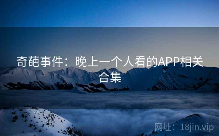 奇葩事件：晚上一个人看的APP相关合集