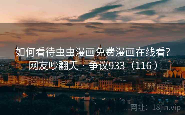 如何看待虫虫漫画免费漫画在线看?网友吵翻天 · 争议933(116 ) 如何看待虫虫漫画免费漫画在线看?网友吵翻天 · 争议933(116 )