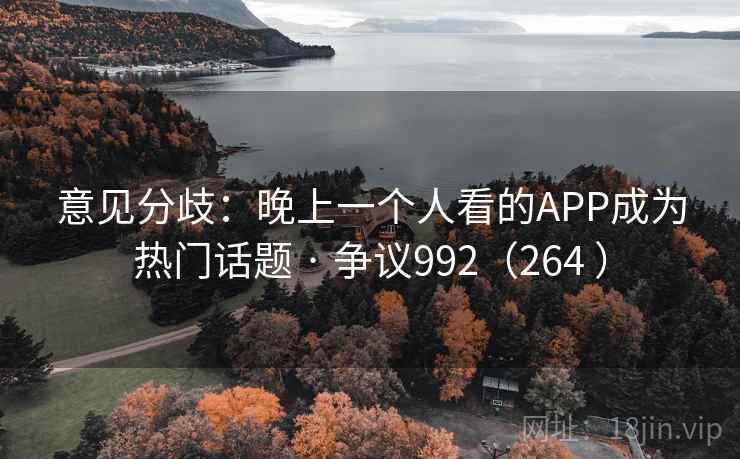 意见分歧：晚上一个人看的APP成为热门话题 · 争议992（264 ）