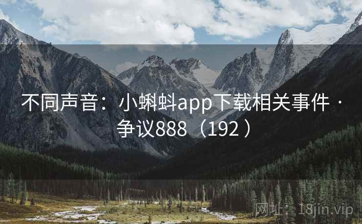 不同声音：小蝌蚪app下载相关事件 · 争议888（192 ）