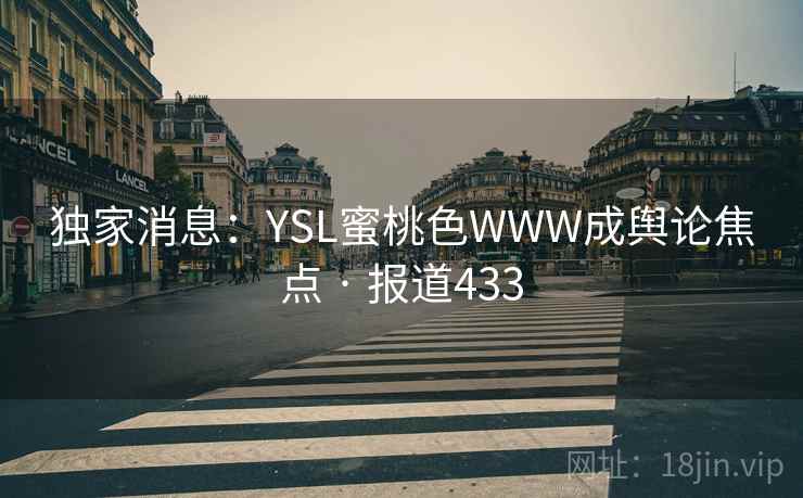 独家消息：YSL蜜桃色WWW成舆论焦点 · 报道433