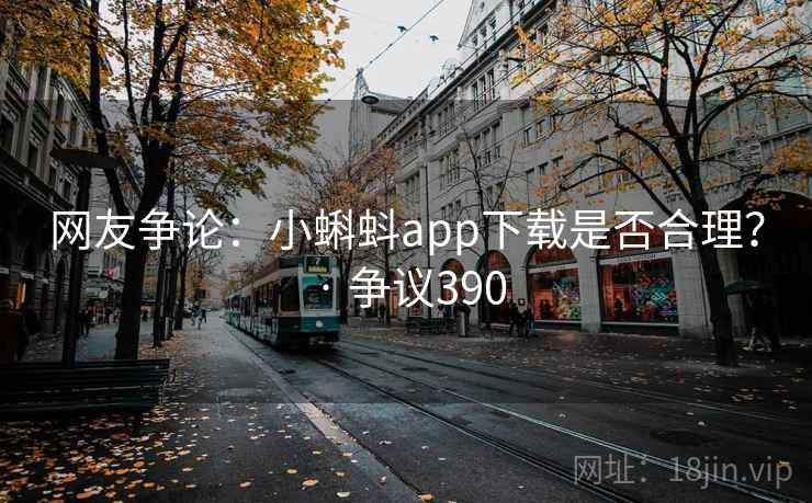 网友争论:小蝌蚪app下载是否合理? · 争议390 网友争论:小蝌蚪app下载是否合理? · 争议390
