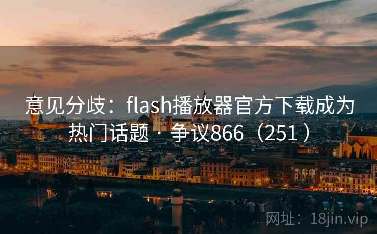 意见分歧:flash播放器官方下载成为热门话题 · 争议866(251 ) 意见分歧:flash播放器官方下载成为热门话题 · 争议866(251 )
