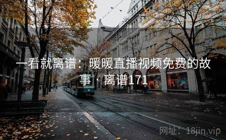 一看就离谱：暖暖直播视频免费的故事 · 离谱171
