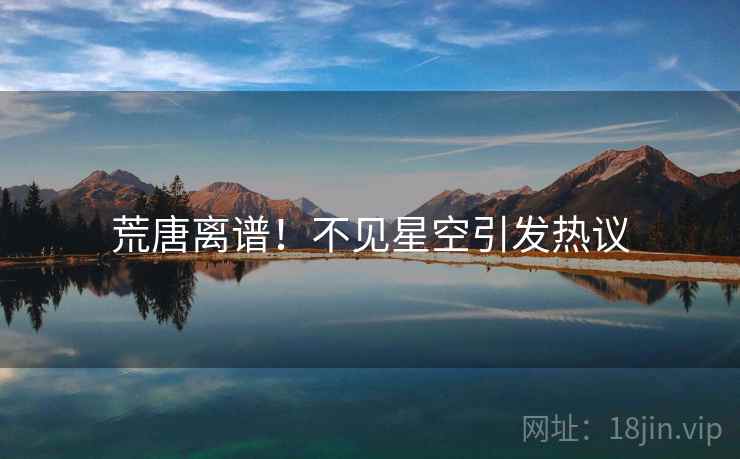 荒唐离谱！不见星空引发热议