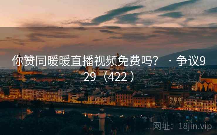 你赞同暖暖直播视频免费吗? · 争议929(422 ) 你赞同暖暖直播视频免费吗? · 争议929(422 )