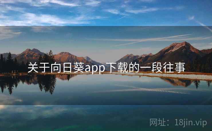 关于向日葵app下载的一段往事 关于向日葵app下载的一段往事