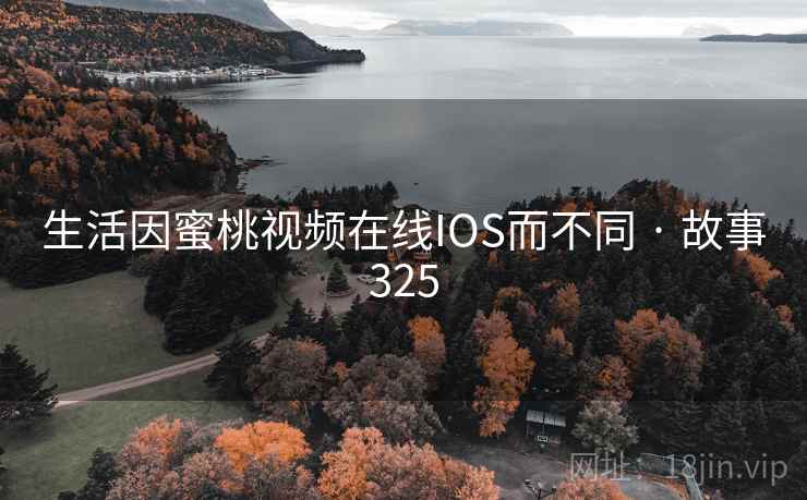 生活因蜜桃视频在线IOS而不同 · 故事325 生活因蜜桃视频在线IOS而不同 · 故事325