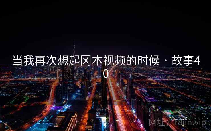 当我再次想起冈本视频的时候 · 故事40