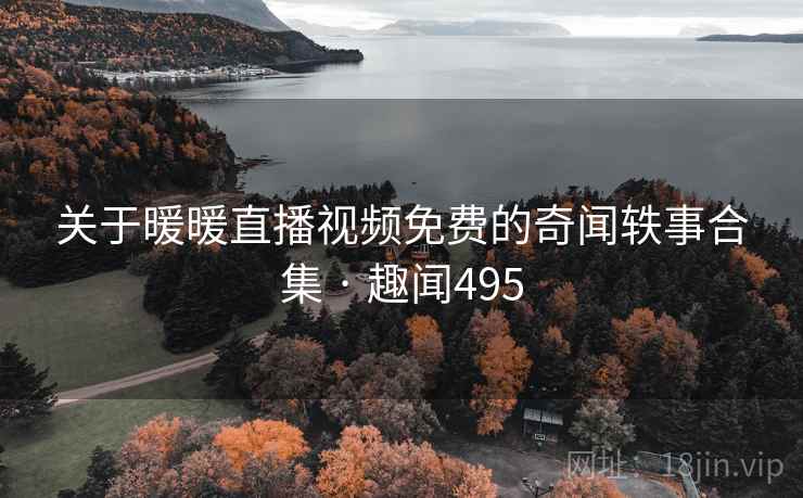 关于暖暖直播视频免费的奇闻轶事合集 · 趣闻495