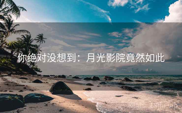 你绝对没想到：月光影院竟然如此